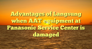 Advantages of Langsung when AAT equipment at Panasonic Service Center is damaged   